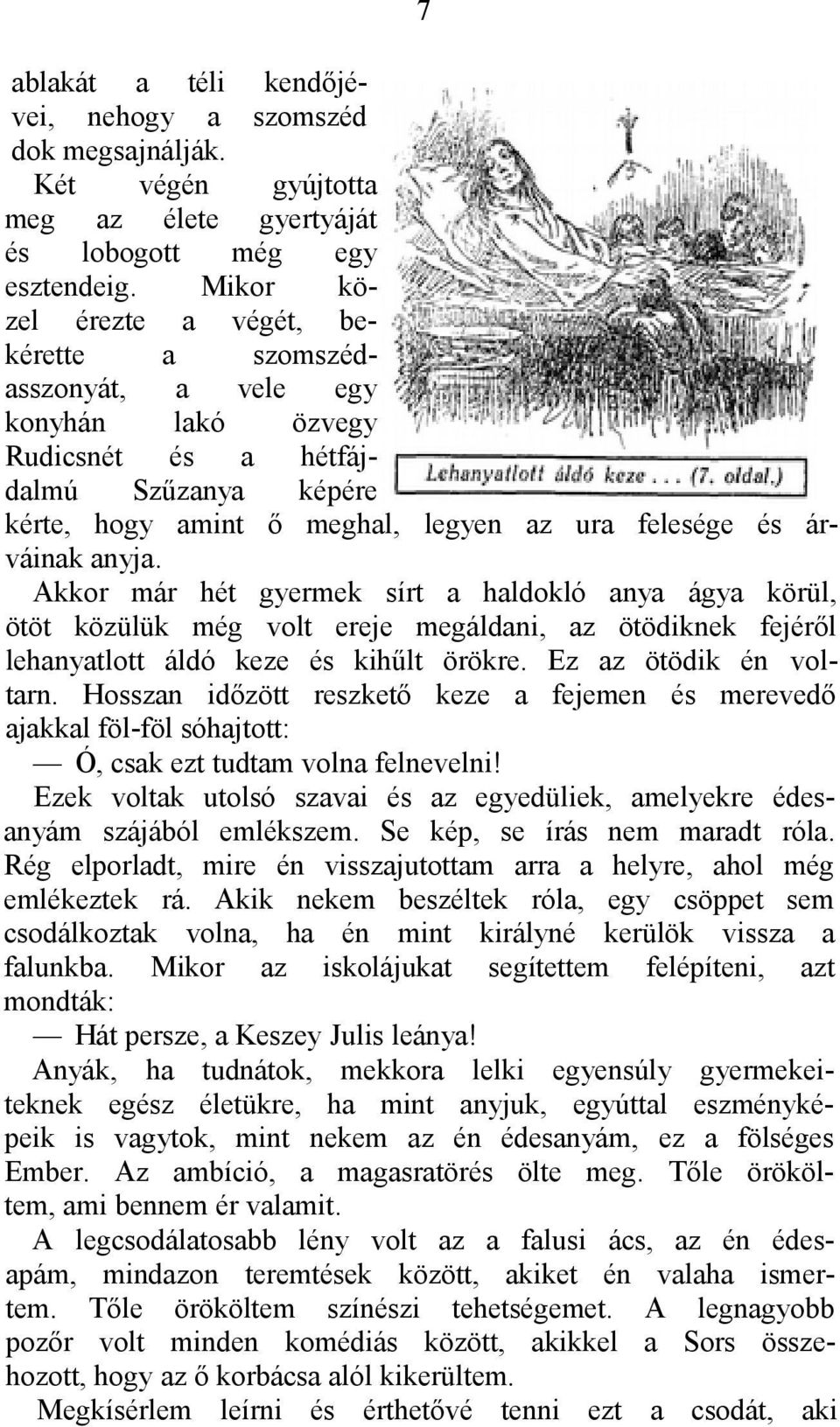 anyja. Akkor már hét gyermek sírt a haldokló anya ágya körül, ötöt közülük még volt ereje megáldani, az ötödiknek fejéről lehanyatlott áldó keze és kihűlt örökre. Ez az ötödik én voltarn.