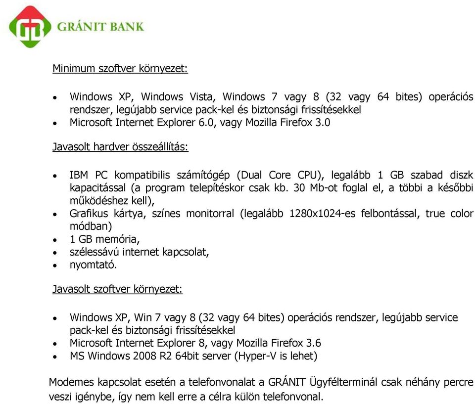 30 Mb-ot foglal el, a többi a későbbi működéshez kell), Grafikus kártya, színes monitorral (legalább 1280x1024-es felbontással, true color módban) 1 GB memória, szélessávú internet kapcsolat,