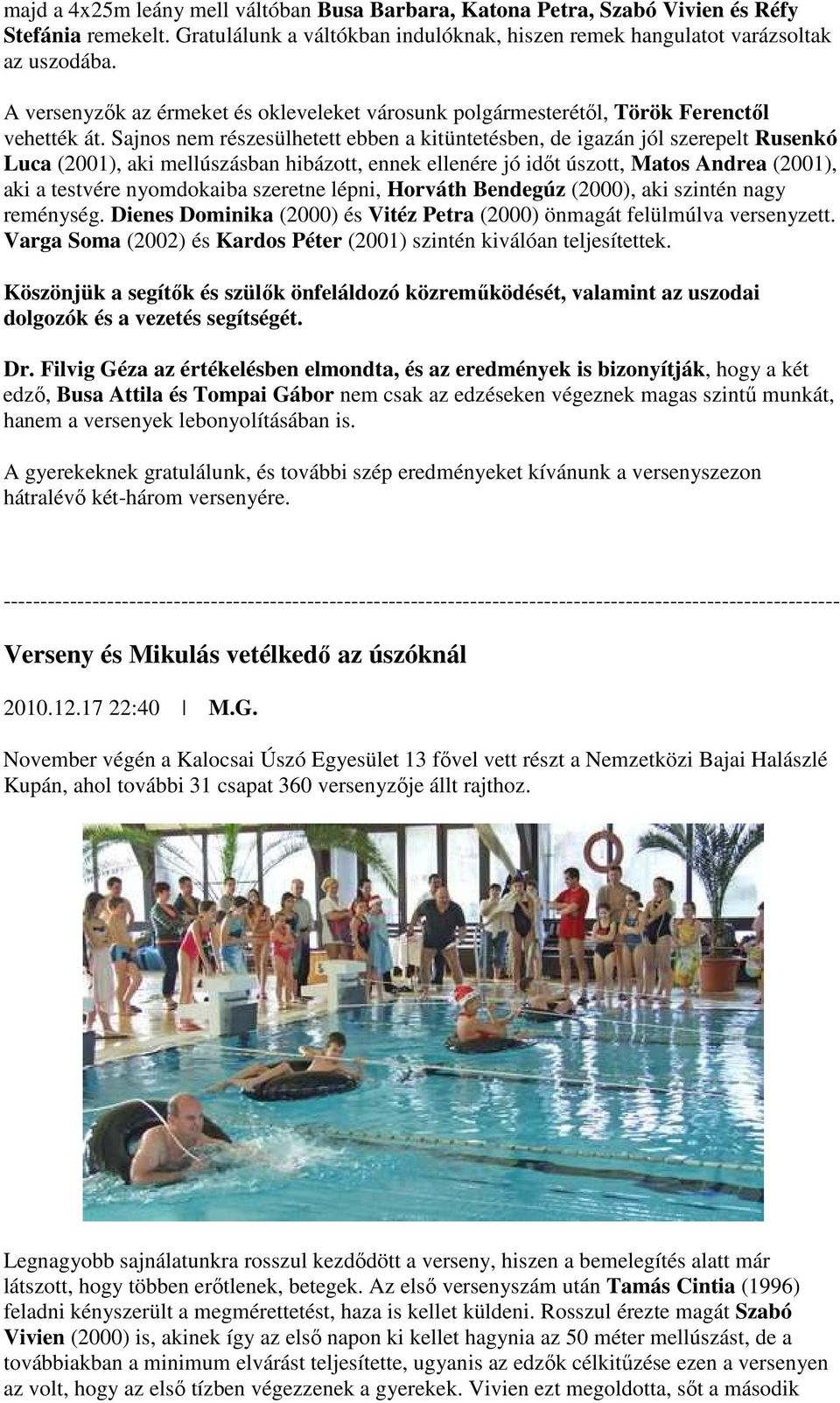 Sajnos nem részesülhetett ebben a kitüntetésben, de igazán jól szerepelt Rusenkó Luca (2001), aki mellúszásban hibázott, ennek ellenére jó időt úszott, Matos Andrea (2001), aki a testvére nyomdokaiba