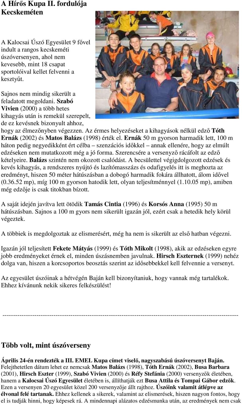 Az érmes helyezéseket a kihagyások nélkül edző Tóth Ernák (2002) és Matos Balázs (1998) érték el.