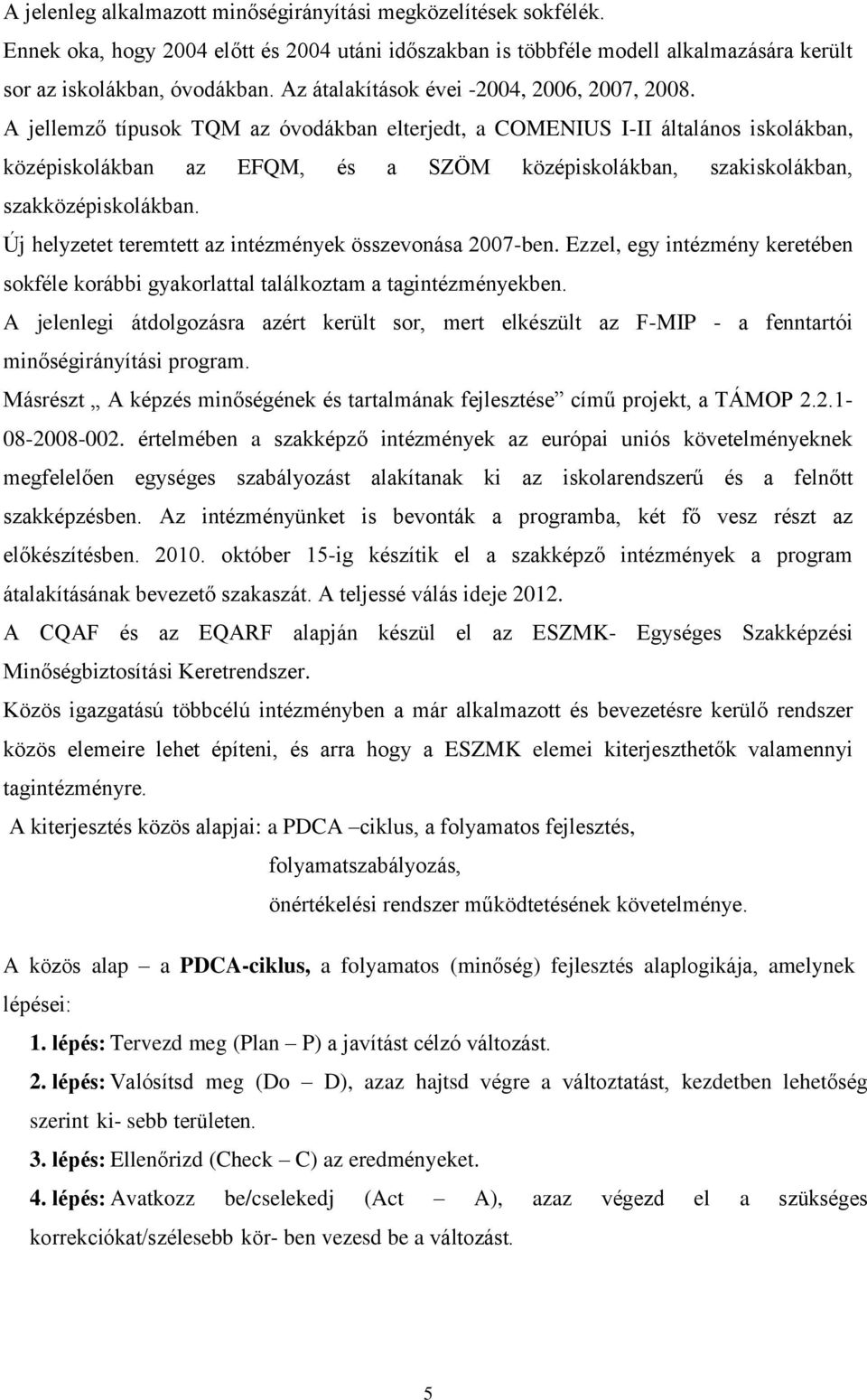 A jellemző típusok TQM az óvodákban elterjedt, a COMENIUS I-II általános iskolákban, középiskolákban az EFQM, és a SZÖM középiskolákban, szakiskolákban, szakközépiskolákban.