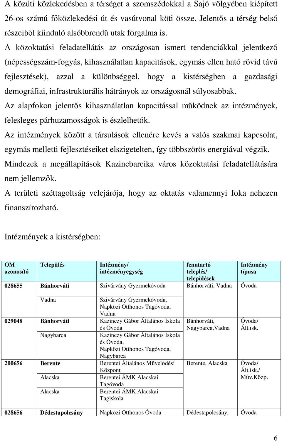 A közoktatási feladatellátás az országosan ismert tendenciákkal jelentkező (népességszám-fogyás, kihasználatlan kapacitások, egymás ellen ható rövid távú fejlesztések), azzal a különbséggel, hogy a