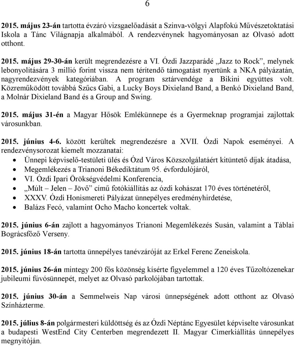A program sztárvendége a Bikini együttes volt. Közreműködött továbbá Szűcs Gabi, a Lucky Boys Dixieland Band, a Benkó Dixieland Band, a Molnár Dixieland Band és a Group and Swing. 2015.