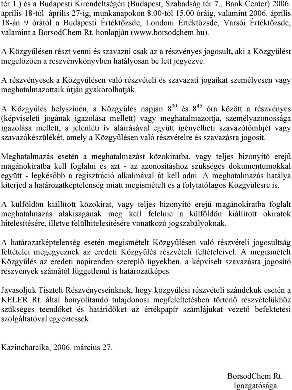 A Közgyűlésen részt venni és szavazni csak az a részvényes jogosult, aki a Közgyűlést megelőzően a részvénykönyvben hatályosan be lett jegyezve.