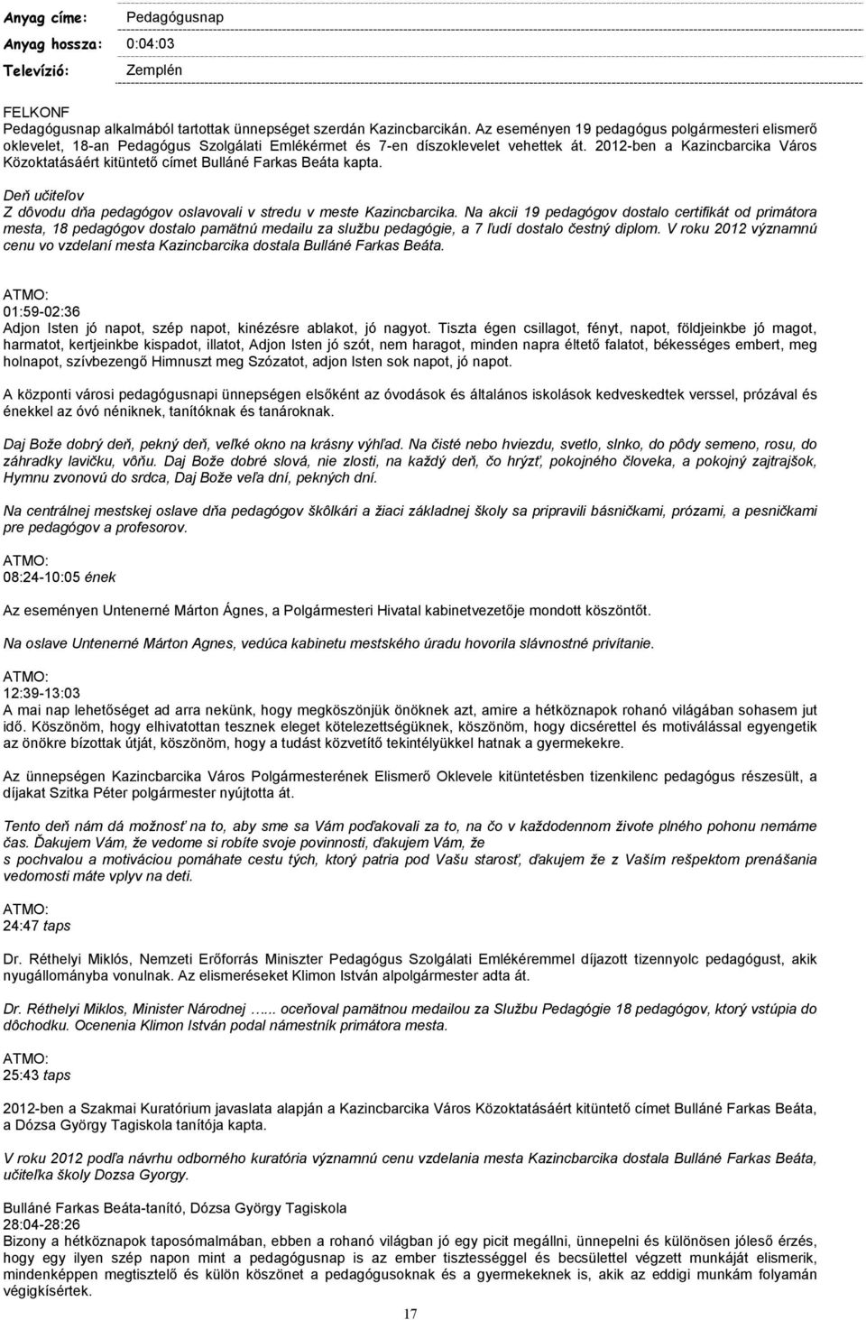 2012-ben a Kazincbarcika Város Közoktatásáért kitüntető címet Bulláné Farkas Beáta kapta. Deň učiteľov Z dôvodu dňa pedagógov oslavovali v stredu v meste Kazincbarcika.