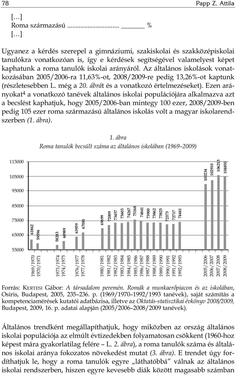 Az általános iskolások vonatkozásában 2005/2006-ra 11,63%-ot, 2008/2009-re pedig 13,26%-ot kaptunk (részletesebben L. még a 20. ábrát és a vonatkozó értelmezéseket).