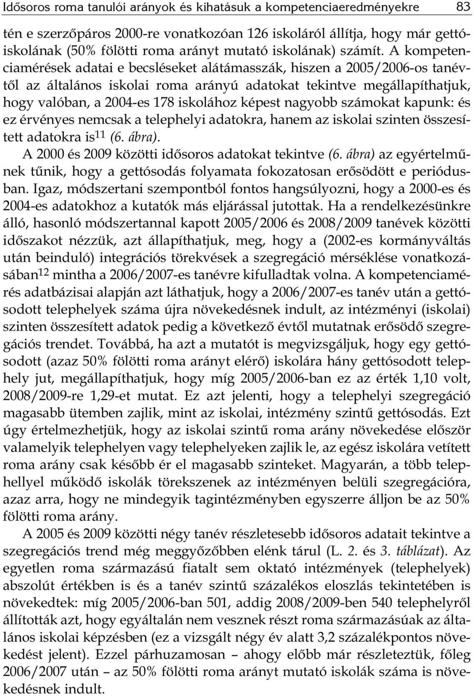 A kompeten - cia mérések adatai e becsléseket alátámasszák, hiszen a 2005/2006-os tanévtől az általános iskolai roma arányú adatokat tekintve megállapíthatjuk, hogy valóban, a 2004-es 178 iskolához