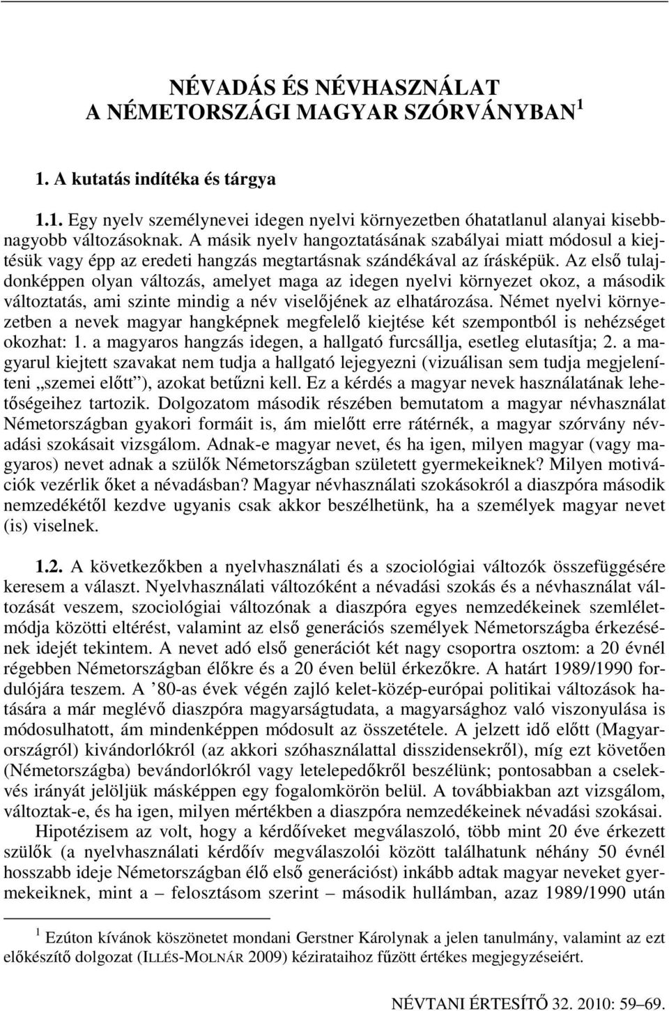 Az els tulajdonképpen olyan változás, amelyet maga az idegen nyelvi környezet okoz, a második változtatás, ami szinte mindig a név visel jének az elhatározása.