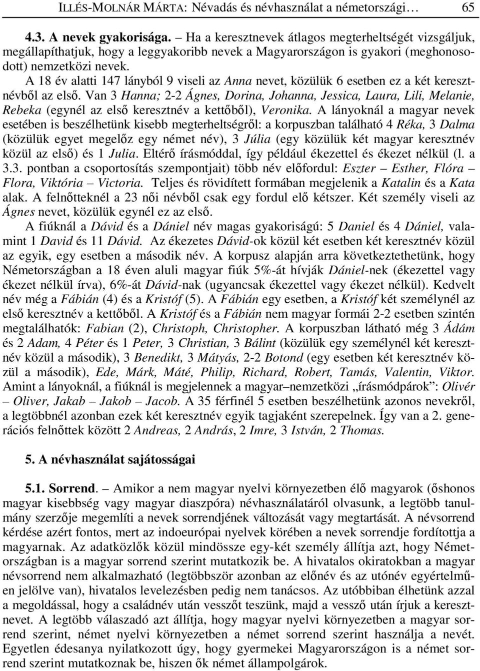 A 18 év alatti 147 lányból 9 viseli az Anna nevet, közülük 6 esetben ez a két keresztnévb l az els.