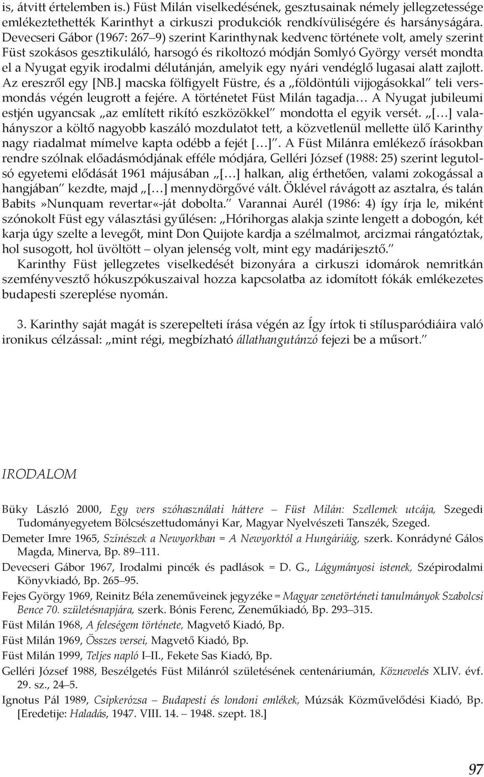 délutánján, amelyik egy nyári vendéglő lugasai alatt zajlott. Az ereszről egy [NB.] macska fölfigyelt Füstre, és a földöntúli vijjogásokkal teli versmondás végén leugrott a fejére.