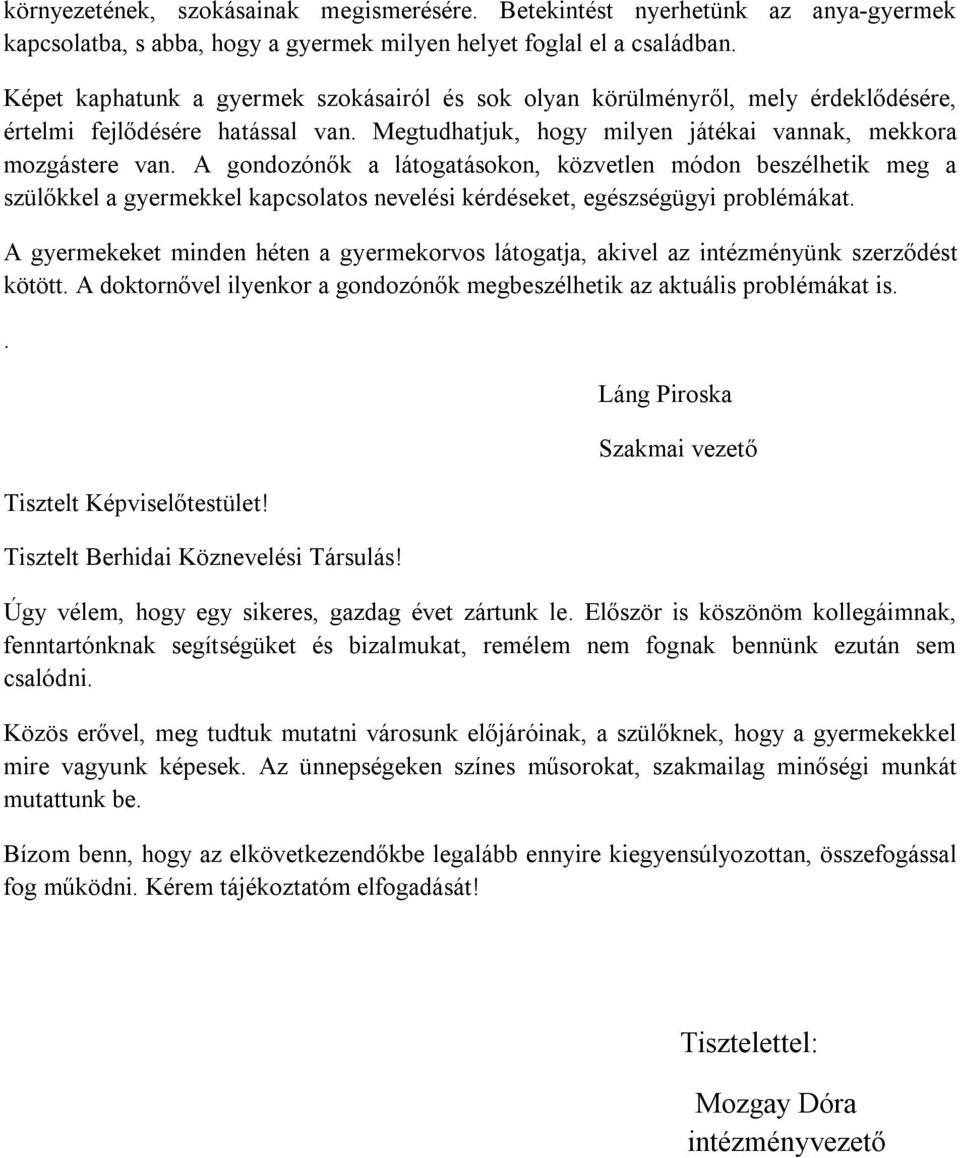 A gondozónők a látogatásokon, közvetlen módon beszélhetik meg a szülőkkel a gyermekkel kapcsolatos nevelési kérdéseket, egészségügyi problémákat.