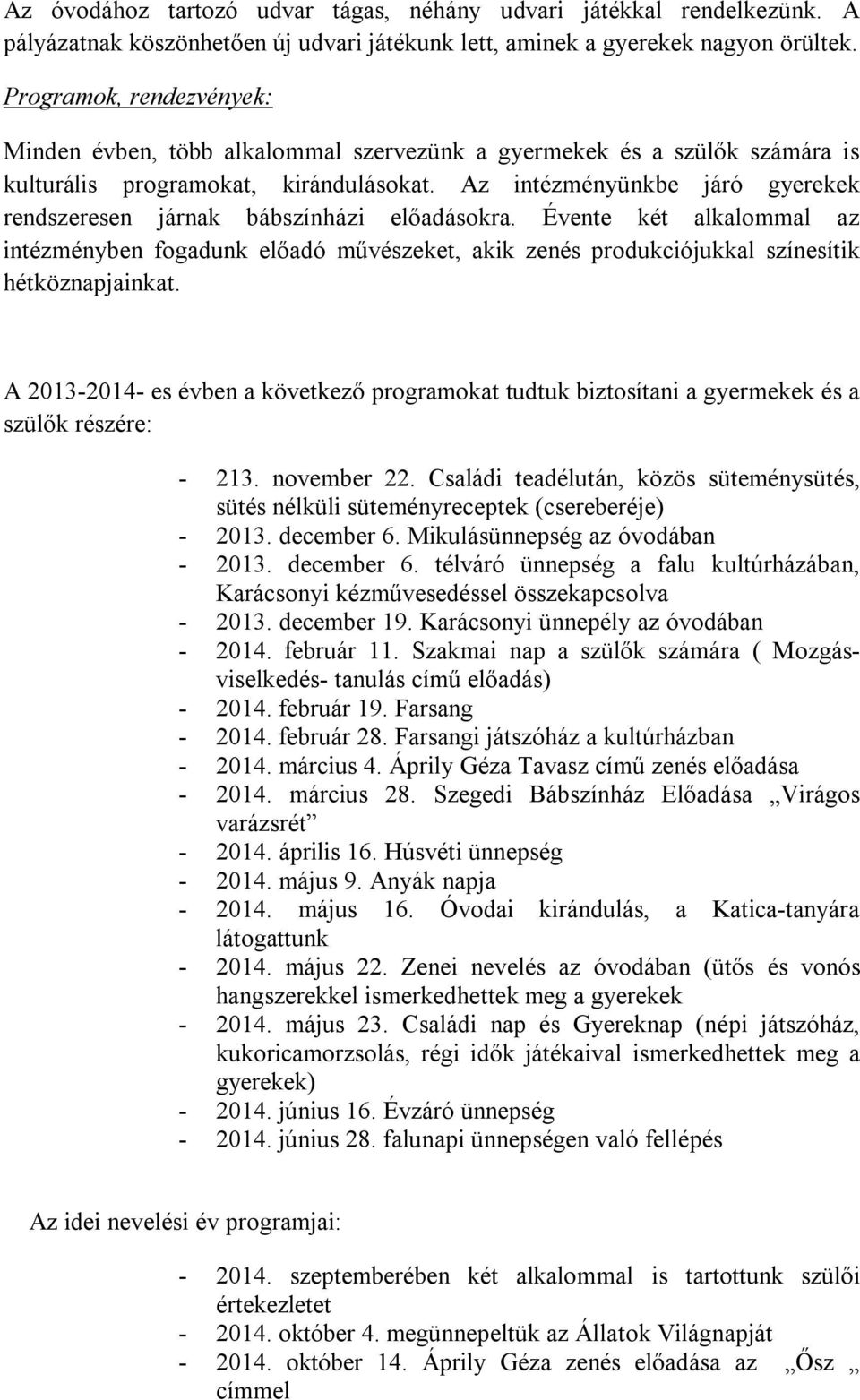 Az intézményünkbe járó gyerekek rendszeresen járnak bábszínházi előadásokra. Évente két alkalommal az intézményben fogadunk előadó művészeket, akik zenés produkciójukkal színesítik hétköznapjainkat.