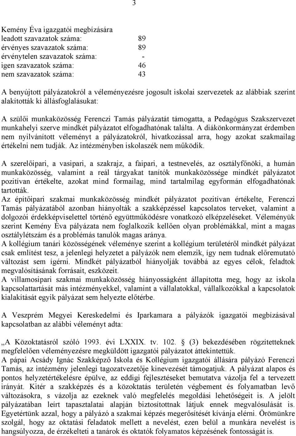 elfogadhatónak találta. A diákönkormányzat érdemben nem nyilvánított véleményt a pályázatokról, hivatkozással arra, hogy azokat szakmailag értékelni nem tudják. Az intézményben iskolaszék nem működik.