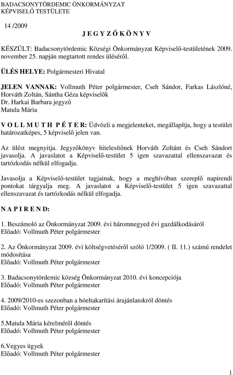 Harkai Barbara jegyző Matula Mária V O L L M U T H P É T E R: Üdvözli a megjelenteket, megállapítja, hogy a testület határozatképes, 5 képviselő jelen van. Az ülést megnyitja.