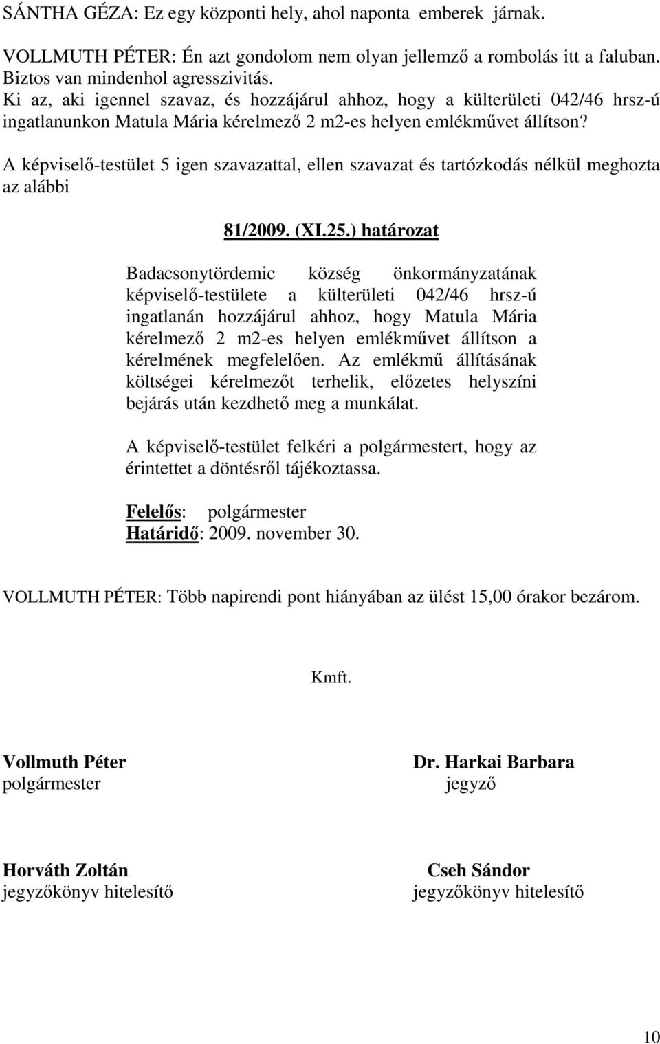 A képviselő-testület 5 igen szavazattal, ellen szavazat és tartózkodás nélkül meghozta az alábbi 81/2009. (XI.25.