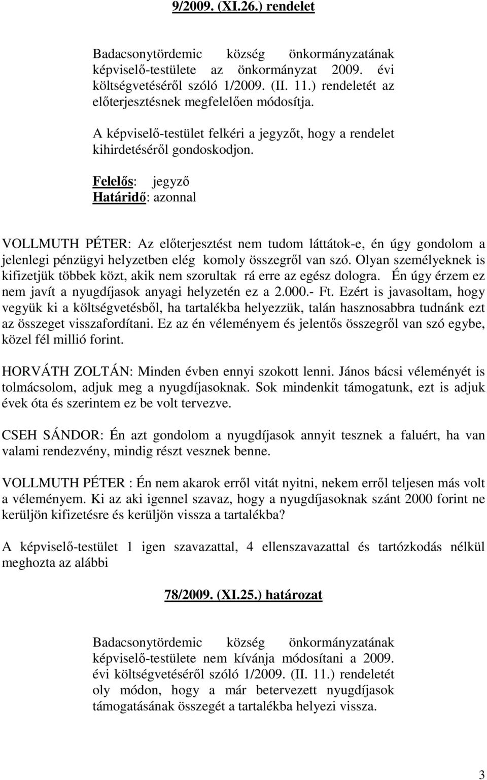 Felelős: jegyző Határidő: azonnal VOLLMUTH PÉTER: Az előterjesztést nem tudom láttátok-e, én úgy gondolom a jelenlegi pénzügyi helyzetben elég komoly összegről van szó.