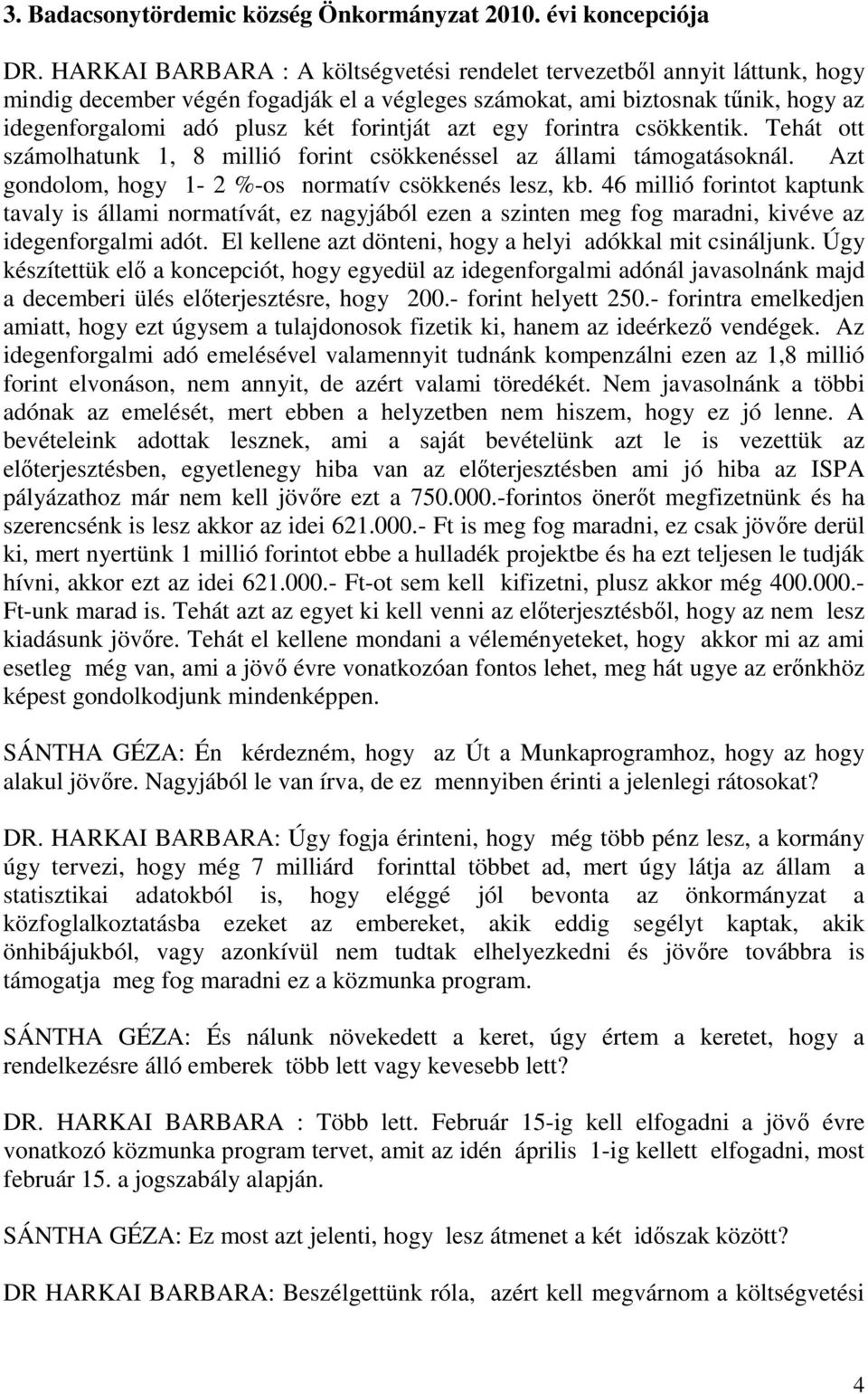 azt egy forintra csökkentik. Tehát ott számolhatunk 1, 8 millió forint csökkenéssel az állami támogatásoknál. Azt gondolom, hogy 1-2 %-os normatív csökkenés lesz, kb.