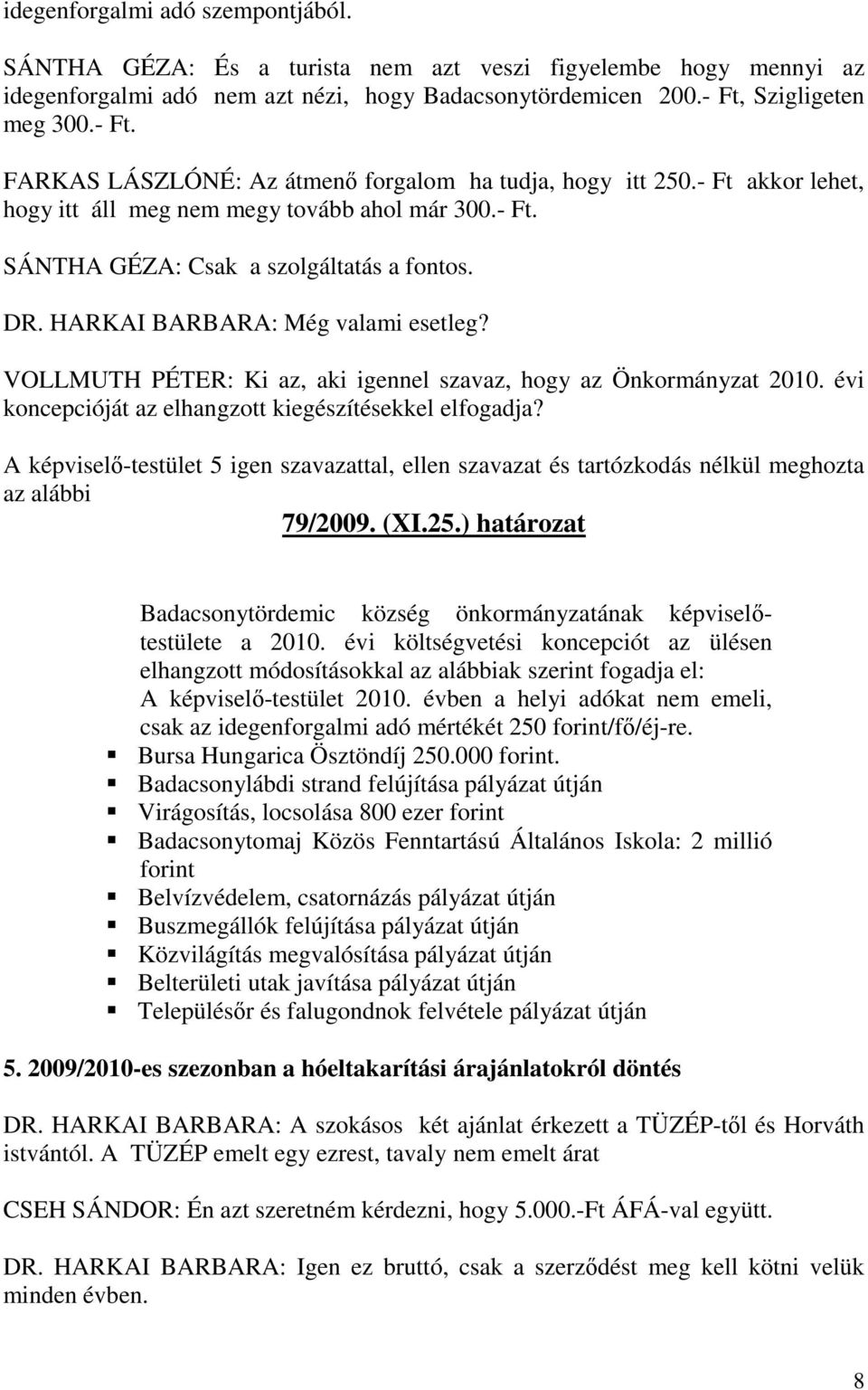 DR. HARKAI BARBARA: Még valami esetleg? VOLLMUTH PÉTER: Ki az, aki igennel szavaz, hogy az Önkormányzat 2010. évi koncepcióját az elhangzott kiegészítésekkel elfogadja?