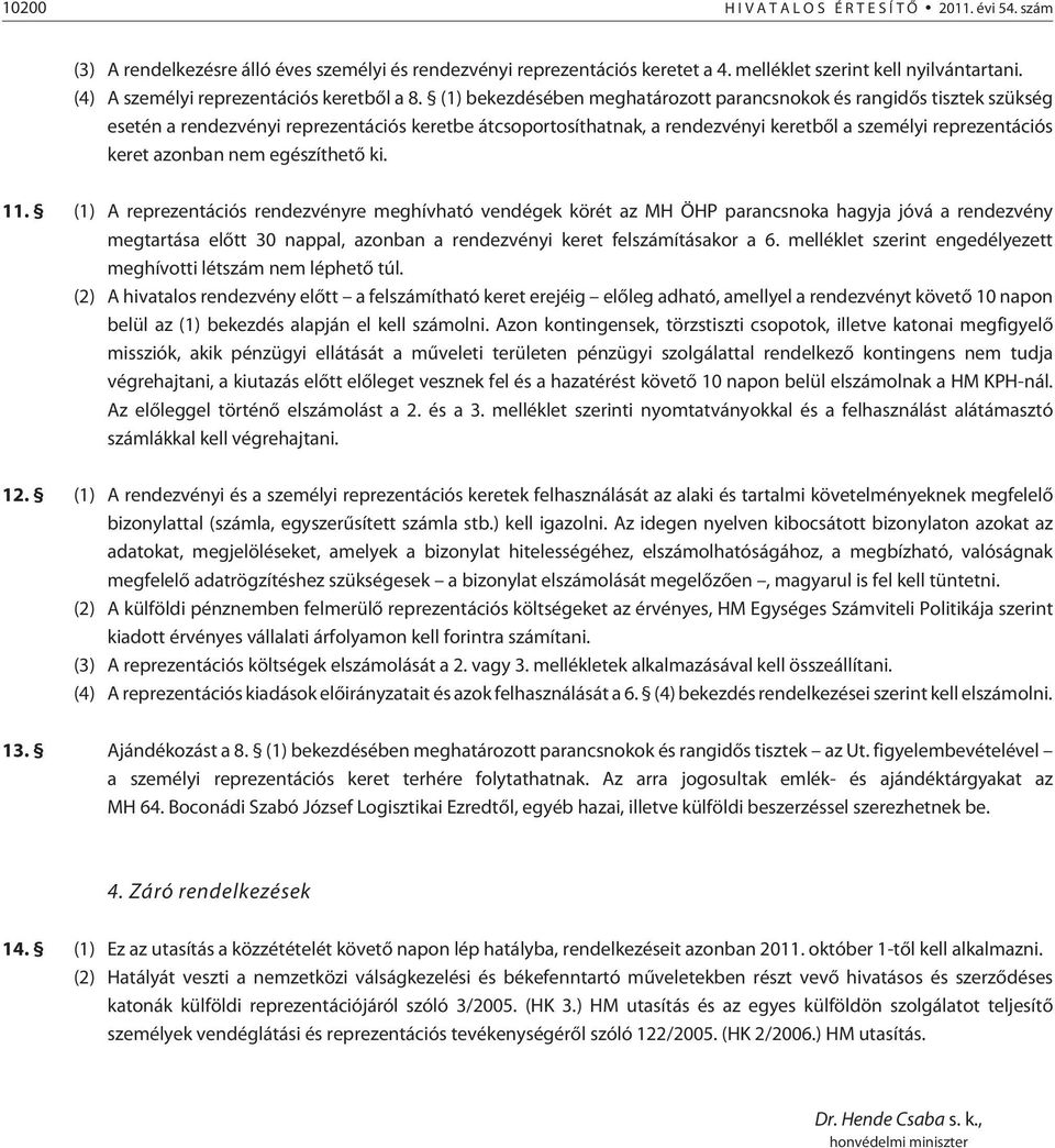 (1) bekezdésében meghatározott parancsnokok és rangidõs tisztek szükség esetén a rendezvényi reprezentációs keretbe átcsoportosíthatnak, a rendezvényi keretbõl a személyi reprezentációs keret azonban