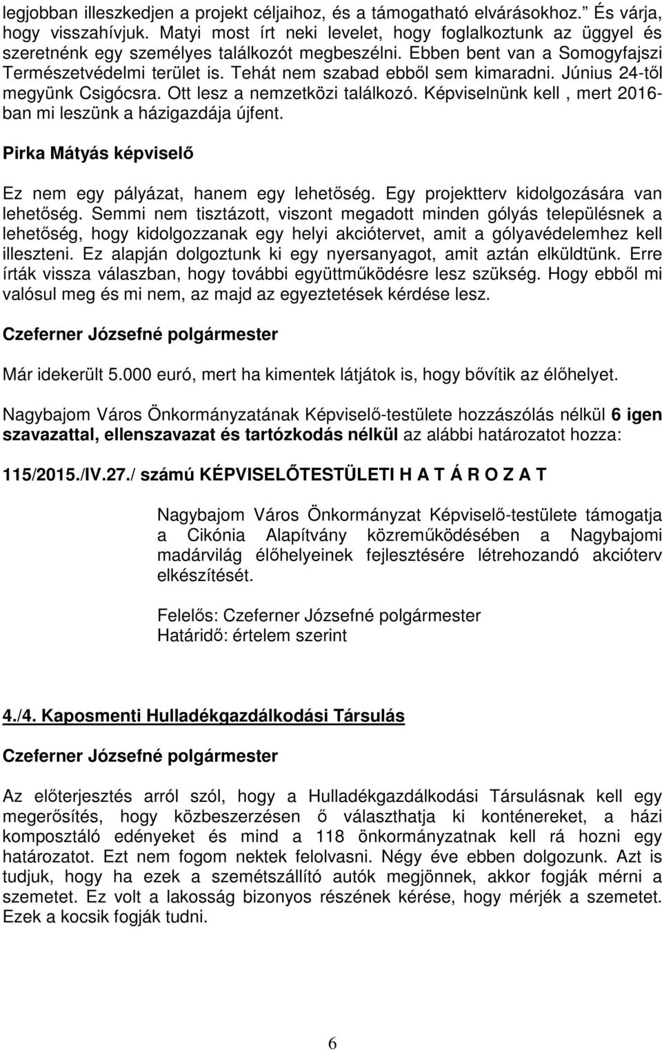 Tehát nem szabad ebből sem kimaradni. Június 24-től megyünk Csigócsra. Ott lesz a nemzetközi találkozó. Képviselnünk kell, mert 2016- ban mi leszünk a házigazdája újfent.