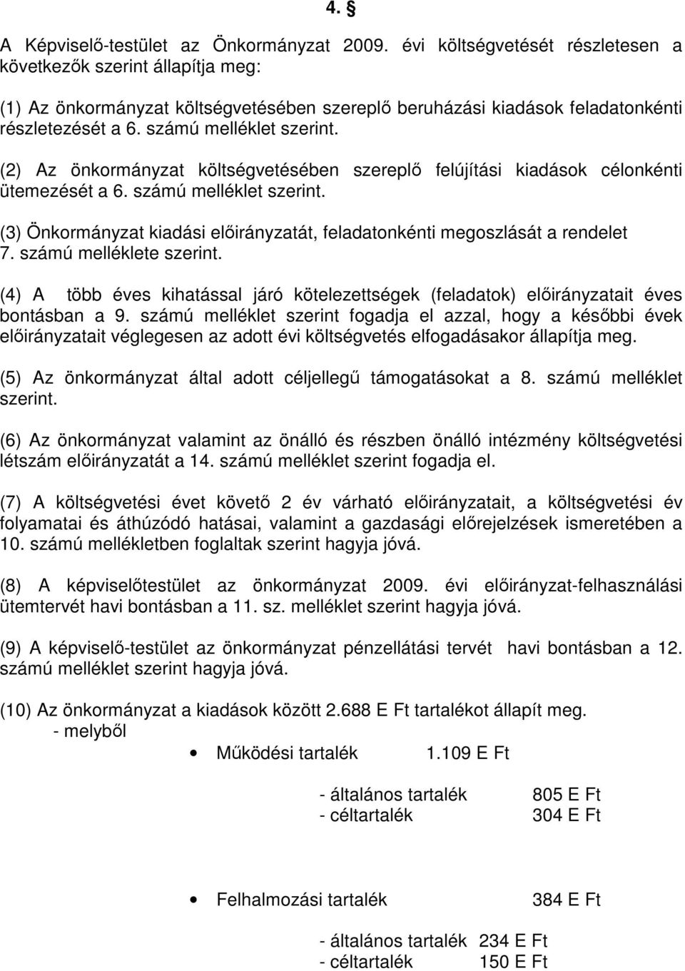 (2) Az önkormányzat költségvetésében szereplő felújítási kiadások célonkénti ütemezését a 6. számú melléklet szerint. (3) Önkormányzat kiadási előirányzatát, feladatonkénti megoszlását a rendelet 7.