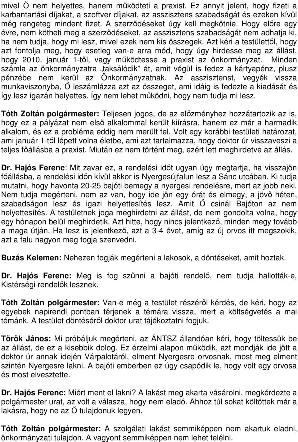 Azt kéri a testülettől, hogy azt fontolja meg, hogy esetleg van-e arra mód, hogy úgy hirdesse meg az állást, hogy 2010. január 1-től, vagy működtesse a praxist az önkormányzat.