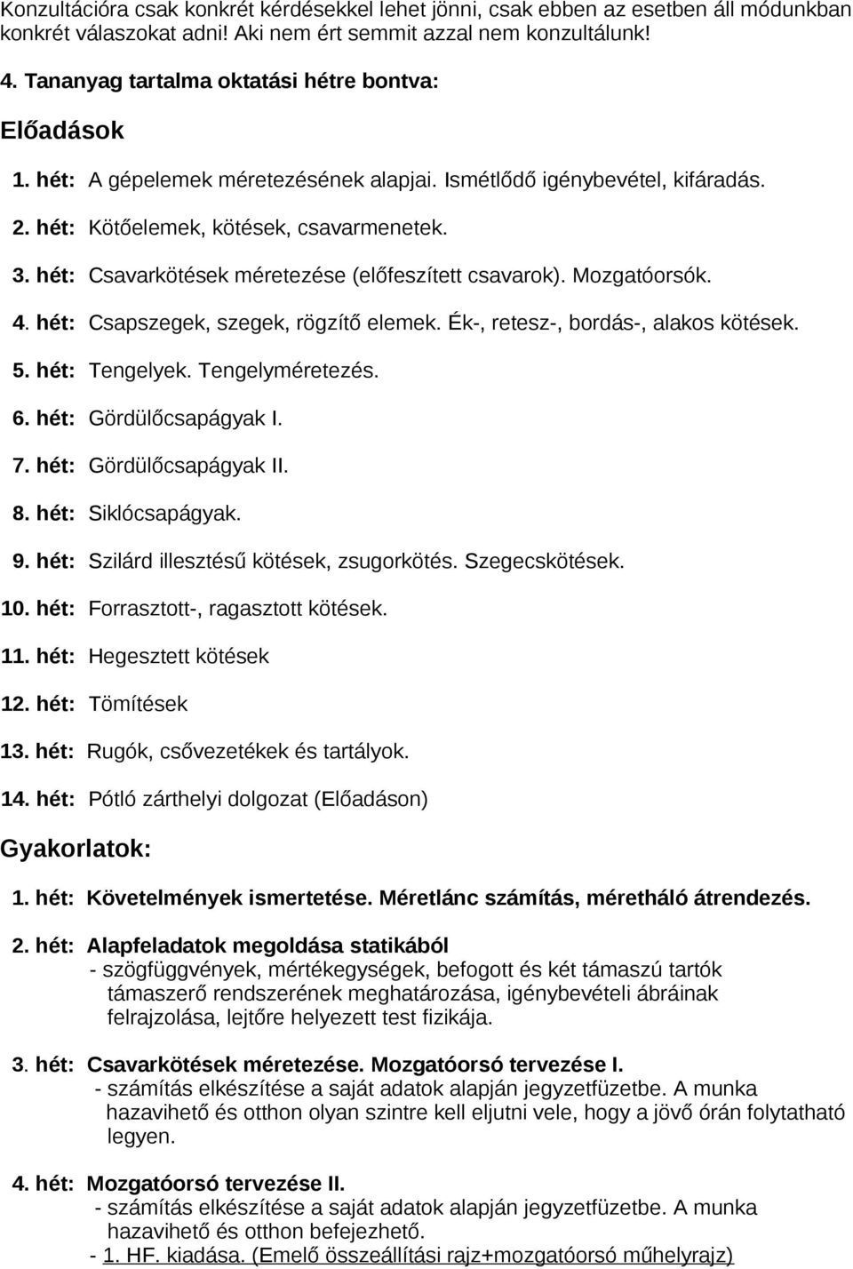 hét: Csavarkötések méretezése (előfeszített csavarok). Mozgatóorsók. 4. hét: Csapszegek, szegek, rögzítő elemek. Ék-, retesz-, bordás-, alakos kötések. 5. hét: Tengelyek. Tengelyméretezés. 6.