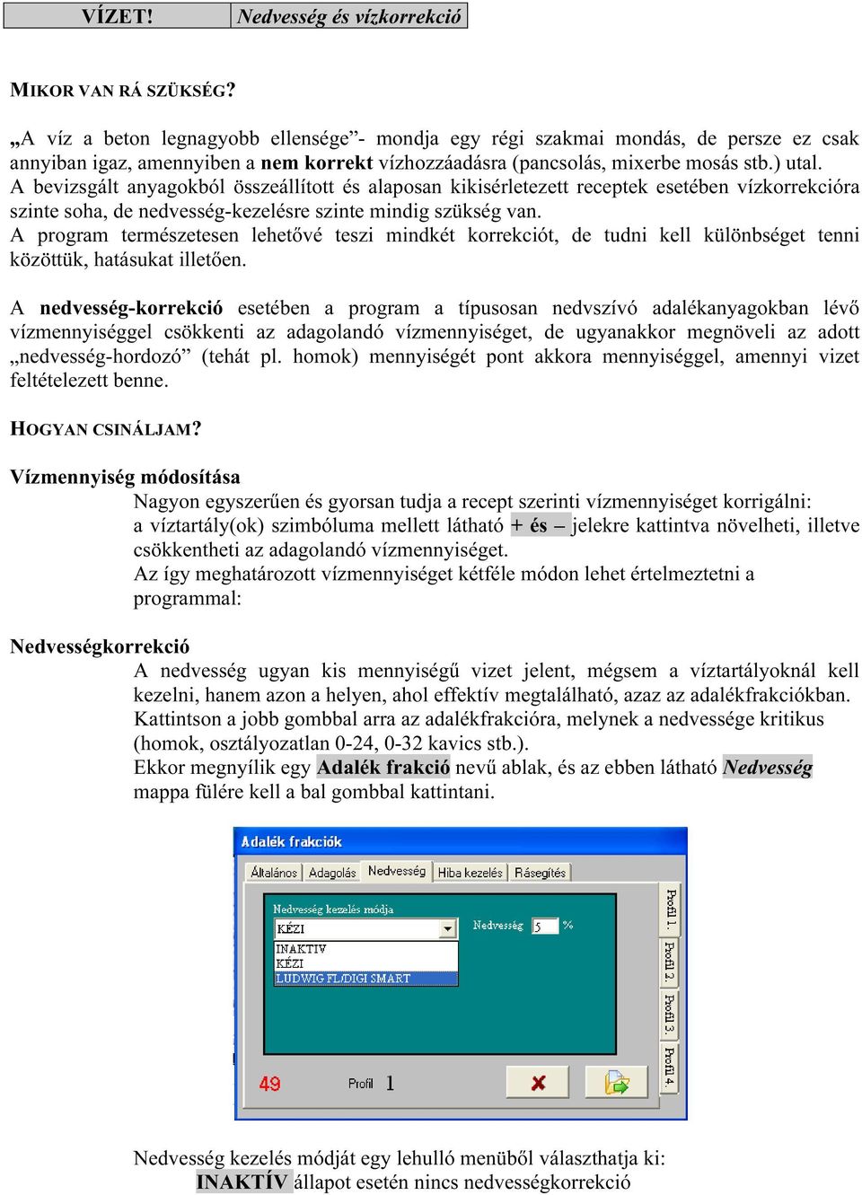 A bevizsgált anyagokból összeállított és alaposan kikisérletezett receptek esetében vízkorrekcióra szinte soha, de nedvesség-kezelésre szinte mindig szükség van.