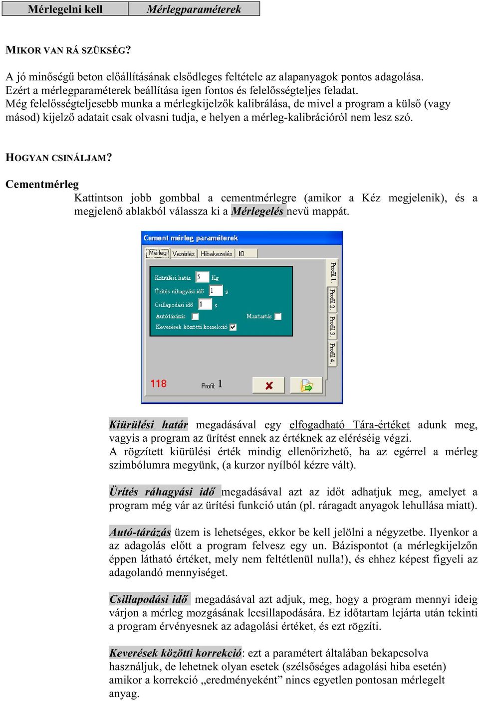 Még felelősségteljesebb munka a mérlegkijelzők kalibrálása, de mivel a program a külső (vagy másod) kijelző adatait csak olvasni tudja, e helyen a mérleg-kalibrációról nem lesz szó. HOGYAN CSINÁLJAM?