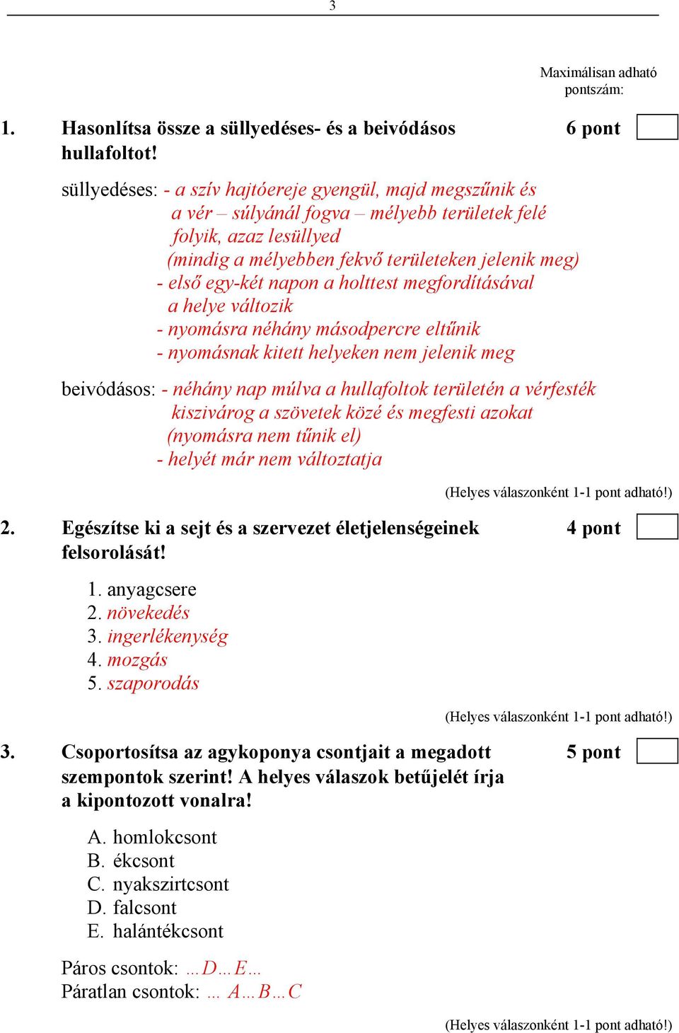 a holttest megfordításával a helye változik - nyomásra néhány másodpercre eltűnik - nyomásnak kitett helyeken nem jelenik meg beivódásos: - néhány nap múlva a hullafoltok területén a vérfesték