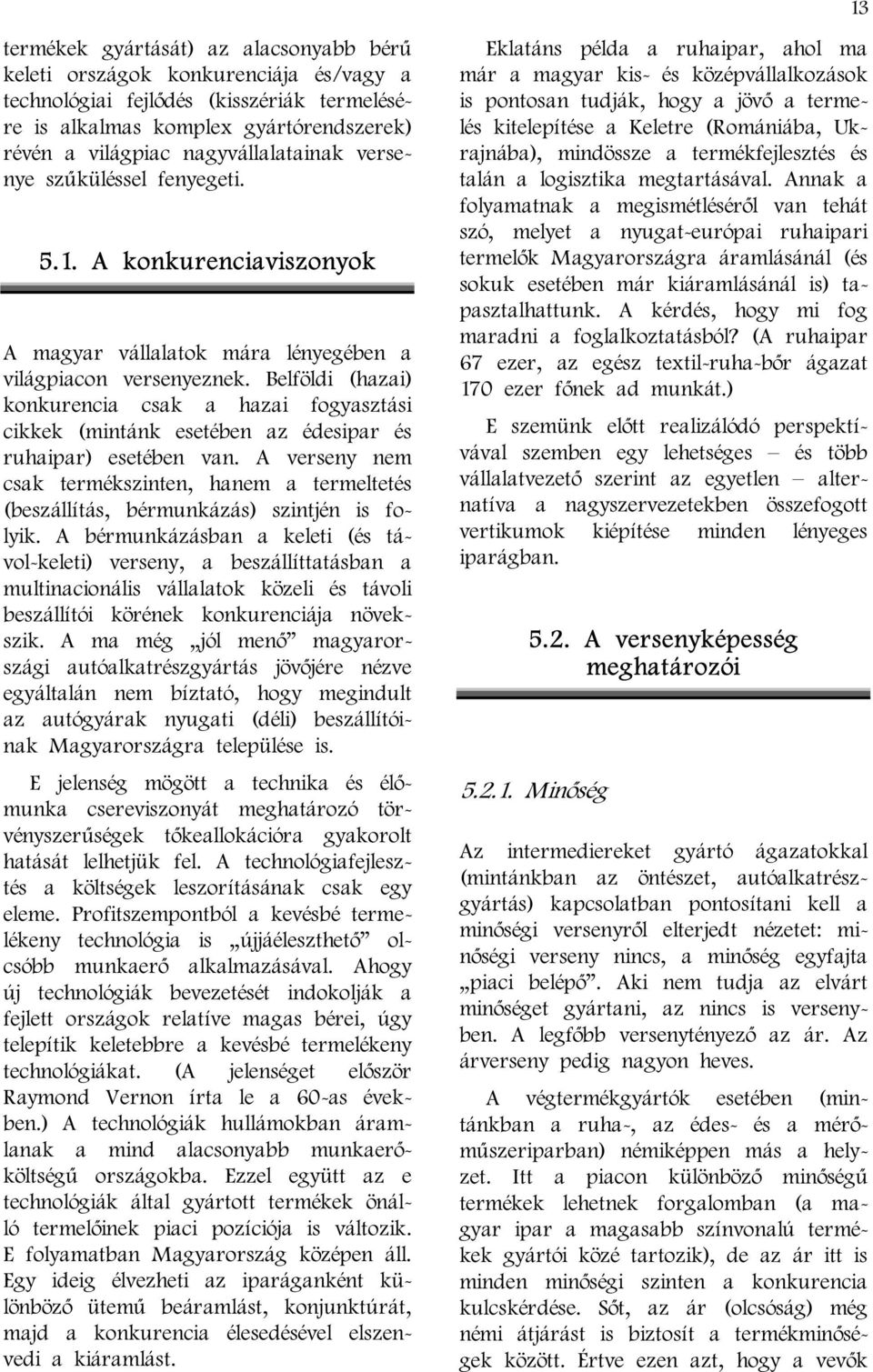 Belföldi (hazai) konkurencia csak a hazai fogyasztási cikkek (mintánk esetében az édesipar és ruhaipar) esetében van.