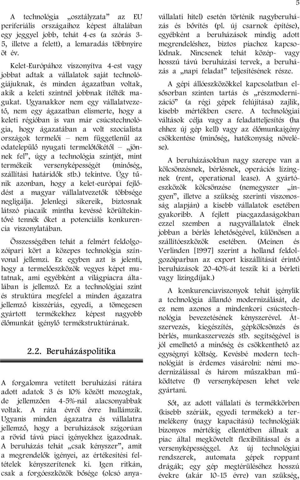 Ugyanakkor nem egy vállalatvezető, nem egy ágazatban elismerte, hogy a keleti régióban is van már csúcstechnológia, hogy ágazatában a volt szocialista országok termelői nem függetlenül az odatelepülő