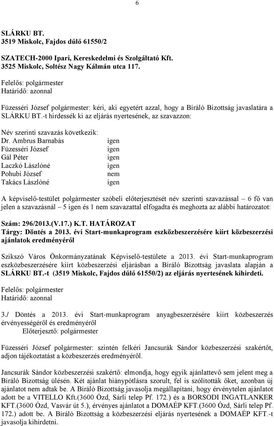 -t hirdessék ki az eljárás nyertesének, az szavazzon: nem A képviselő-testület polgármester szóbeli előterjesztését név szerinti szavazással 6 fő van jelen a szavazásnál 5 és 1 nem szavazattal