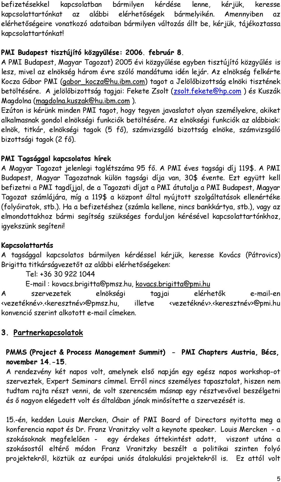 A PMI Budapest, Magyar Tagozat) 2005 évi közgyűlése egyben tisztújító közgyűlés is lesz, mivel az elnökség három évre szóló mandátuma idén lejár. Az elnökség felkérte Kocza Gábor PMI (gabor_kocza@hu.