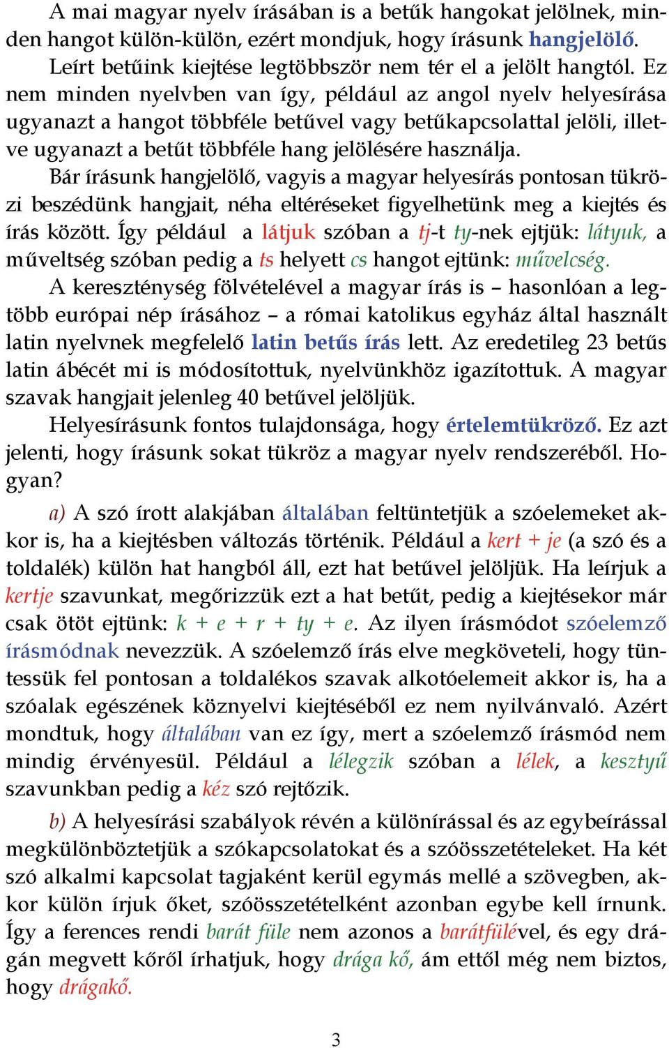 Bár írásunk hangjelölő, vagyis a magyar helyesírás pontosan tükrözi beszédünk hangjait, néha eltéréseket figyelhetünk meg a kiejtés és írás között.