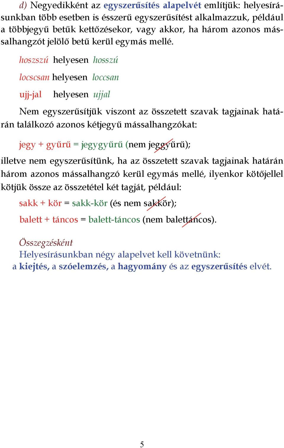 hoszszú helyesen hosszú locscsan helyesen loccsan ujj-jal helyesen ujjal Nem egyszerűsítjük viszont az összetett szavak tagjainak határán találkozó azonos kétjegyű mássalhangzókat: jegy + gyűrű =