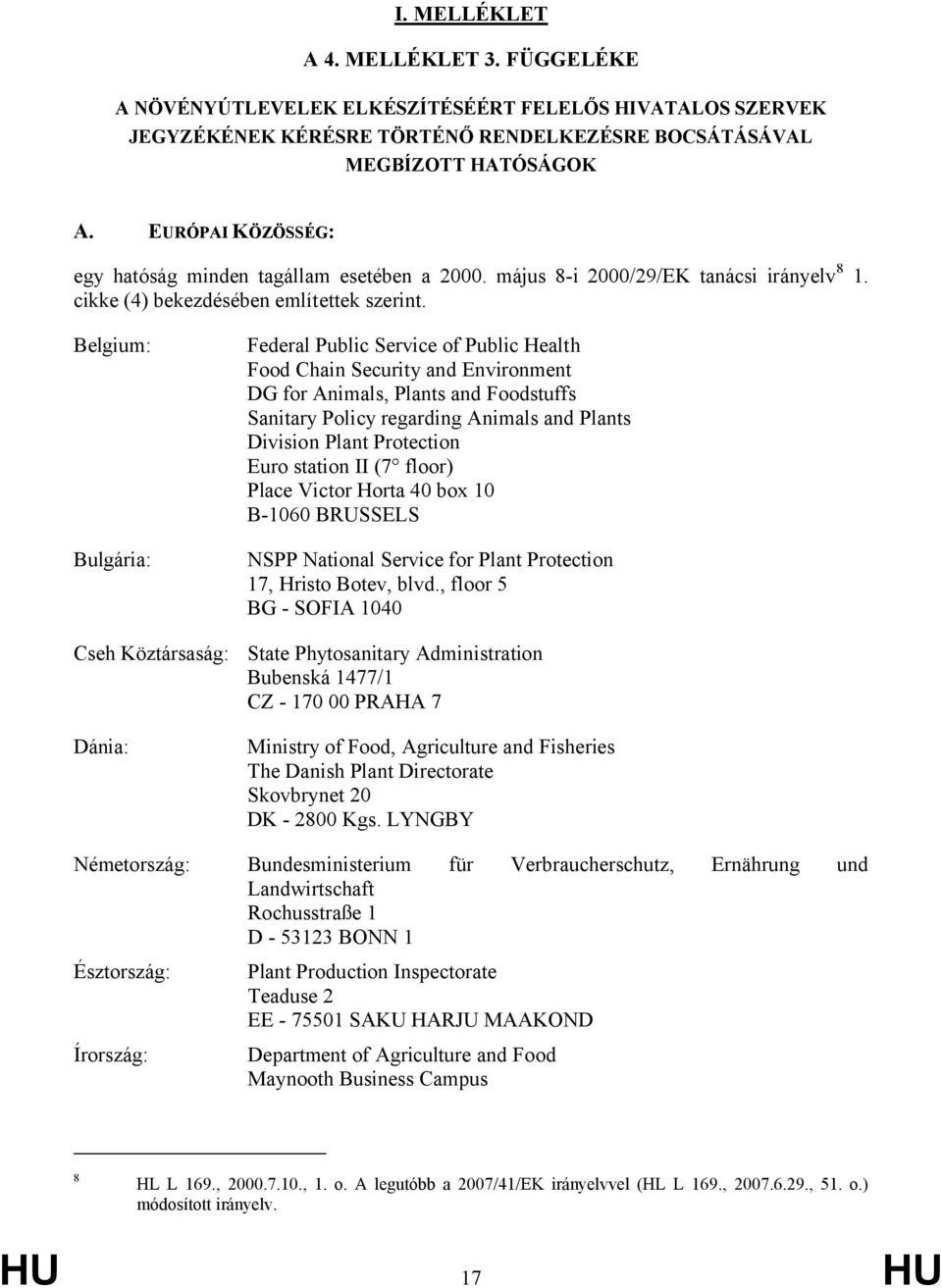 Belgium: Bulgária: Cseh Köztársaság: Dánia: Federal Public Service of Public Health Food Chain Security and Environment DG for Animals, Plants and Foodstuffs Sanitary Policy regarding Animals and
