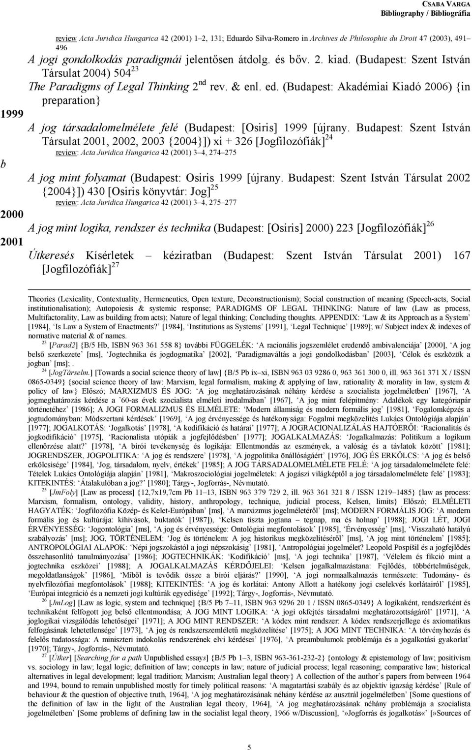 l. e. (Buapest: Akaémiai Kiaó 2006) {in preparation} 1999 A jog társaalomelmélete felé (Buapest: [Osiris] 1999 [újrany.