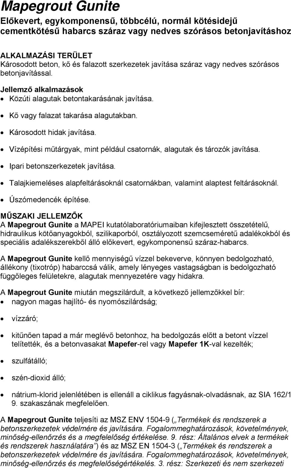 Vízépítési műtárgyak, mint például csatornák, alagutak és tározók javítása. Ipari betonszerkezetek javítása. Talajkiemeléses alapfeltárásoknál csatornákban, valamint alaptest feltárásoknál.