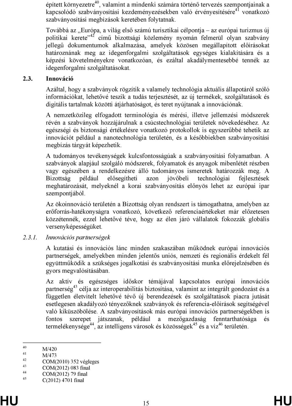 Továbbá az Európa, a világ első számú turisztikai célpontja az európai turizmus új politikai kerete 42 című bizottsági közlemény nyomán felmerül olyan szabvány jellegű dokumentumok alkalmazása,