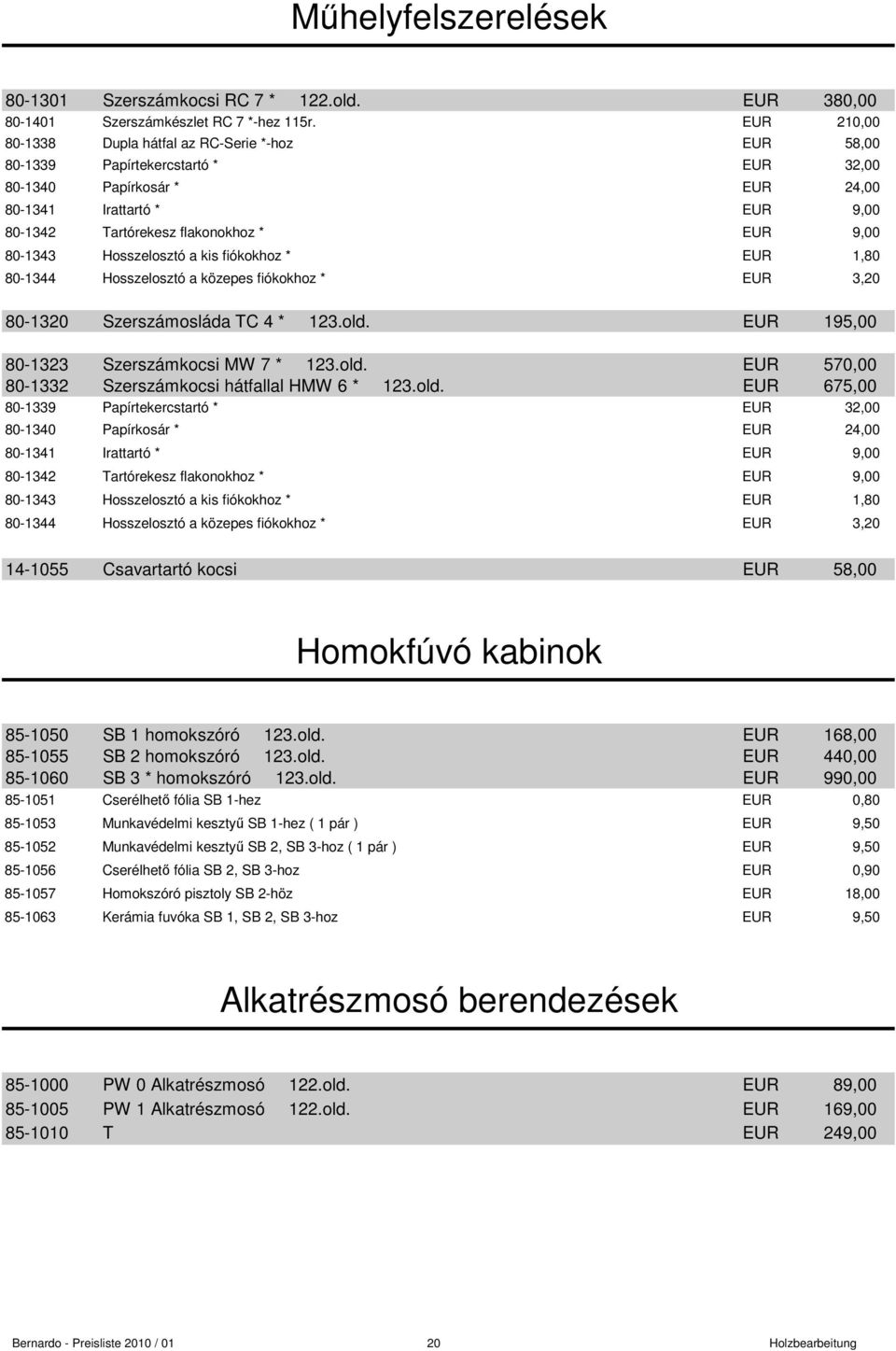 9,00 80-1343 Hosszelosztó a kis fiókokhoz * EUR 1,80 80-1344 Hosszelosztó a közepes fiókokhoz * EUR 3,20 80-1320 Szerszámosláda TC 4 * 123.old. EUR 195,00 80-1323 Szerszámkocsi MW 7 * 123.old. EUR 570,00 80-1332 Szerszámkocsi hátfallal HMW 6 * 123.