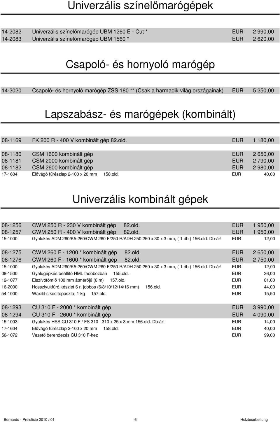 EUR 1 180,00 08-1180 CSM 1600 kombinált gép EUR 2 650,00 08-1181 CSM 2000 kombinált gép EUR 2 790,00 08-1182 CSM 2600 kombinált gép EUR 2 980,00 17-1604 Elıvágó főrészlap 2-100 x 20 mm 158.old.