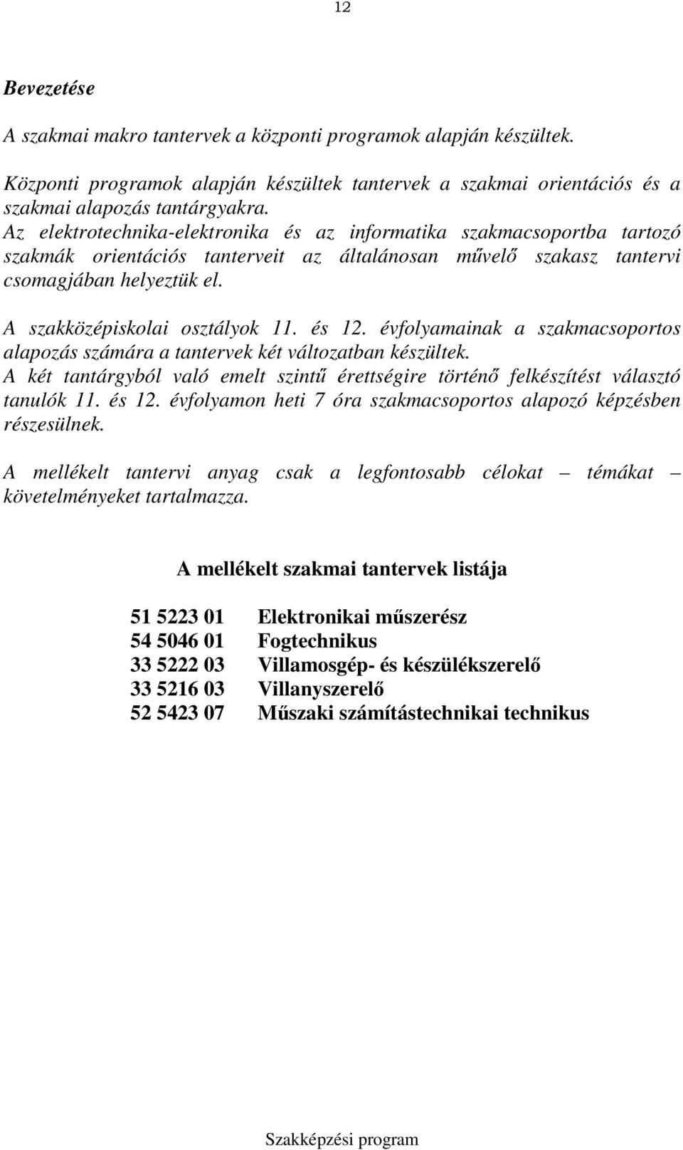 A szakközépiskolai osztályok 11. és 12. évfolyamainak a szakmacsoportos alapozás számára a tantervek két változatban készültek.