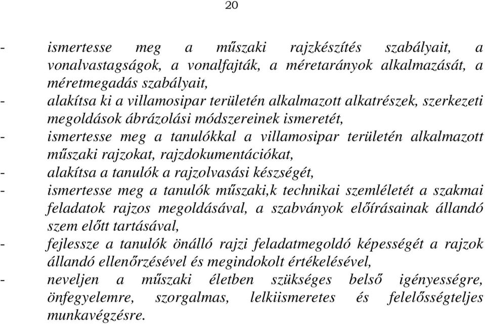 rajzolvasási készségét, - ismertesse meg a tanulók műszaki,k technikai szemléletét a szakmai feladatok rajzos megoldásával, a szabványok előírásainak állandó szem előtt tartásával, - fejlessze a