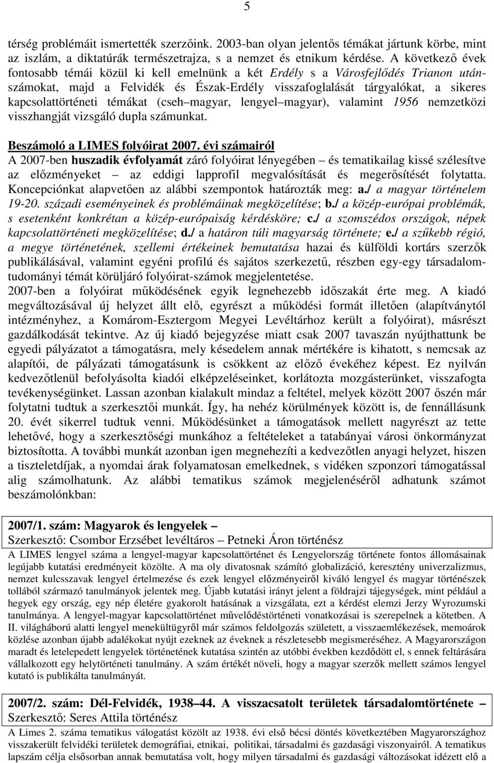 témákat (cseh magyar, lengyel magyar), valamint 1956 nemzetközi visszhangját vizsgáló dupla számunkat. Beszámoló a LIMES folyóirat 2007.