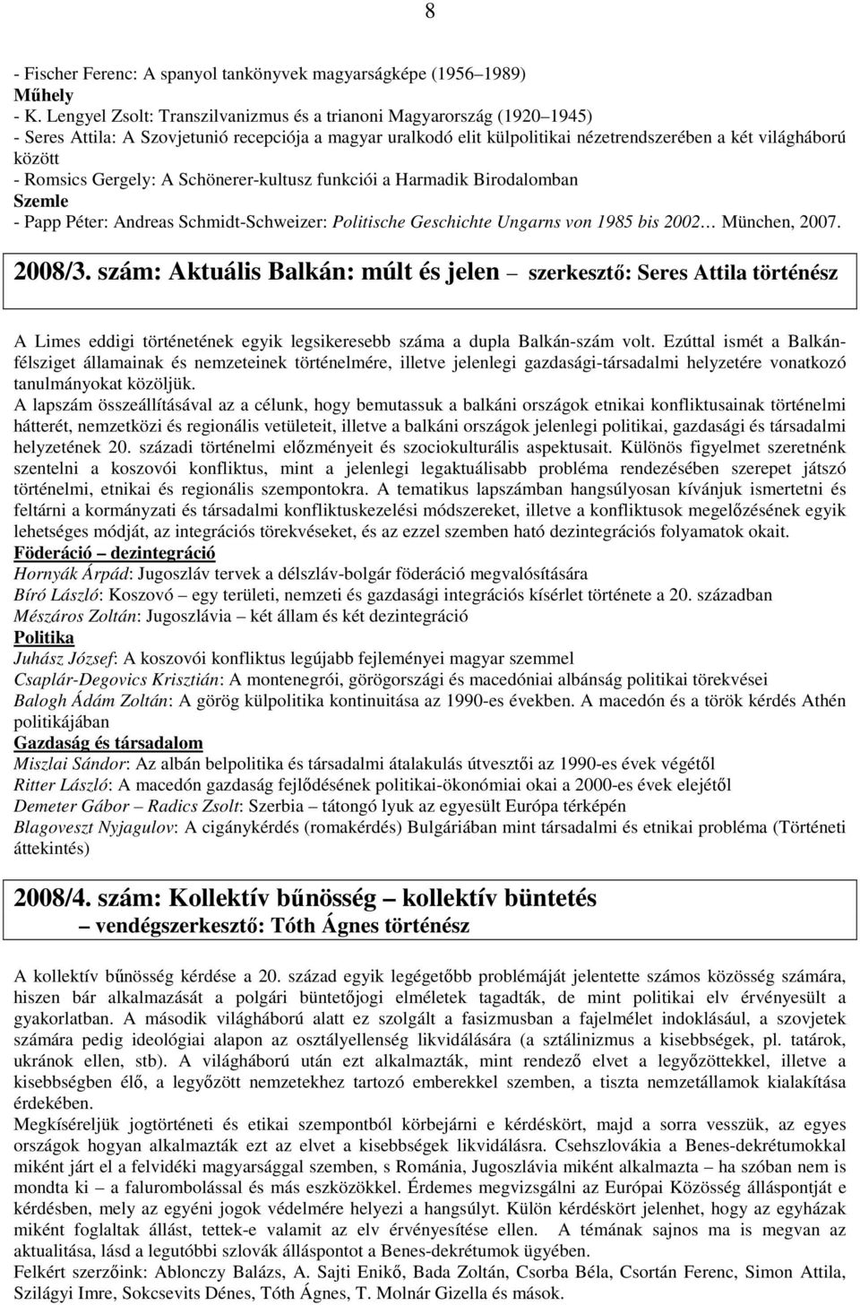 Romsics Gergely: A Schönerer-kultusz funkciói a Harmadik Birodalomban Szemle - Papp Péter: Andreas Schmidt-Schweizer: Politische Geschichte Ungarns von 1985 bis 2002 München, 2007. 2008/3.