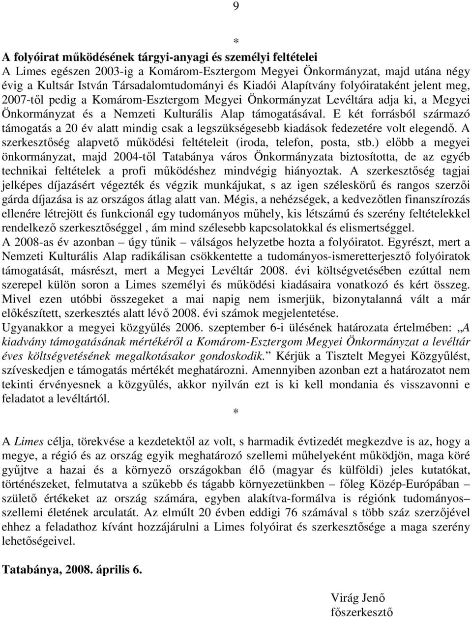 E két forrásból származó támogatás a 20 év alatt mindig csak a legszükségesebb kiadások fedezetére volt elegendı. A szerkesztıség alapvetı mőködési feltételeit (iroda, telefon, posta, stb.