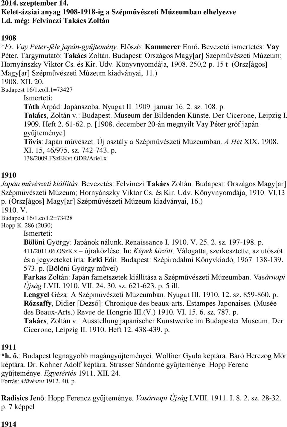 15 t (Orsz[ágos] Magy[ar] Szépművészeti Múzeum kiadványai, 11.) 1908. XII. 20. Budapest 16/1.coll.1=73427 Tóth Árpád: Japánszoba. Nyugat II. 1909. január 16. 2. sz. 108. p. Takács, Zoltán v.