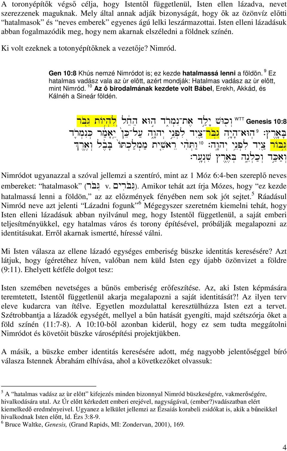 Isten elleni lázadásuk abban fogalmazódik meg, hogy nem akarnak elszéledni a földnek színén. Ki volt ezeknek a totonyépítıknek a vezetıje? Nimród.