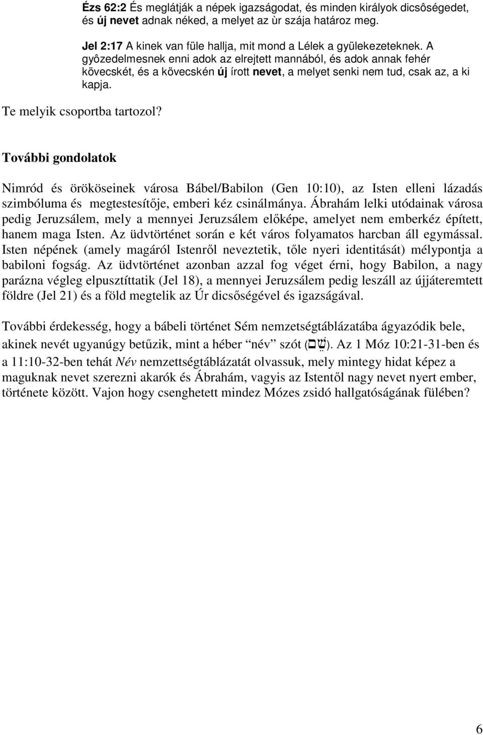 A gyôzedelmesnek enni adok az elrejtett mannából, és adok annak fehér kövecskét, és a kövecskén új írott nevet, a melyet senki nem tud, csak az, a ki kapja. Te melyik csoportba tartozol?